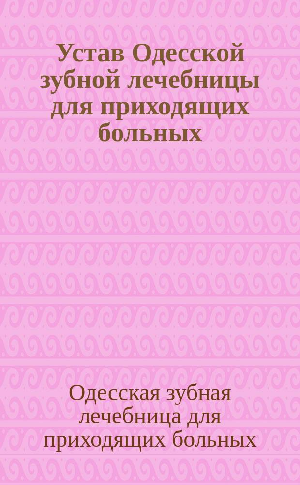 Устав Одесской зубной лечебницы для приходящих больных : Утв. 11 июля 1882 г.