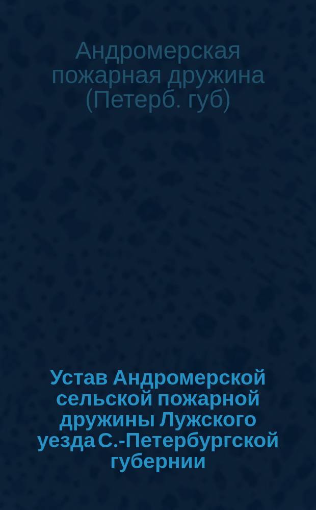 Устав Андромерской сельской пожарной дружины Лужского уезда С.-Петербургской губернии : Утв. ... 24 окт. 1897 г.