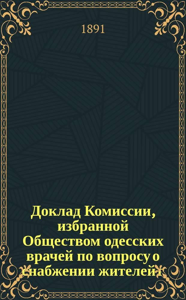 Доклад Комиссии, избранной Обществом одесских врачей по вопросу о снабжении жителей г. Одессы доброкачественным молоком : (Орг. молоч. торговли, устройство коровников и стерилизация молока)