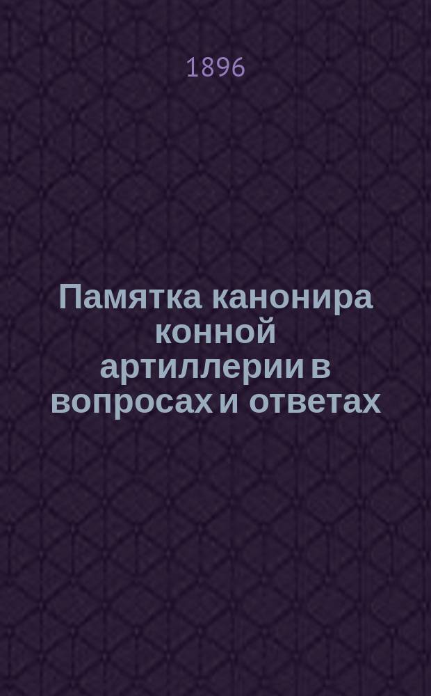 Памятка канонира конной артиллерии в вопросах и ответах : Сост. на основании приказа по Воен. ведомству от 11 дек. 1880 г. поручиком Орановским 2-й... батареи Гвардейской конно-арт. бригады