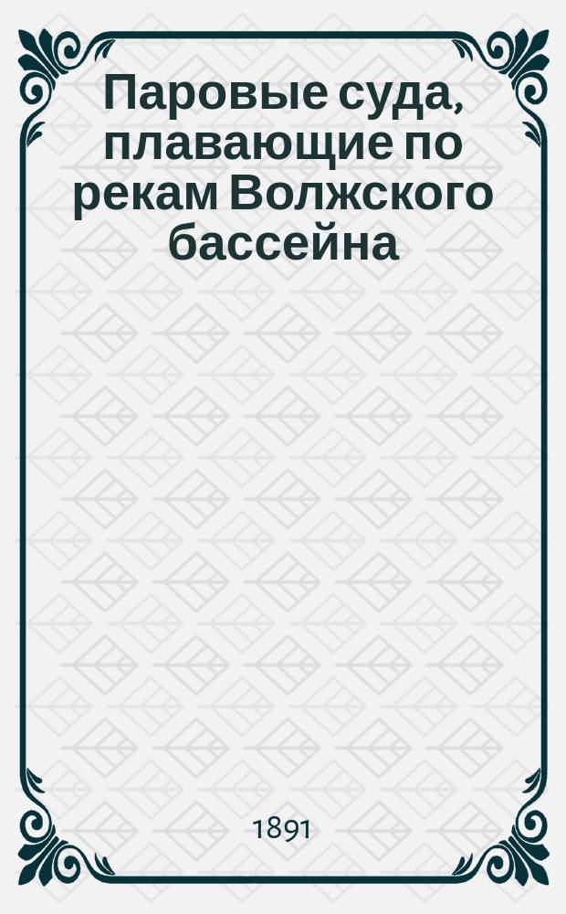 Паровые суда, плавающие по рекам Волжского бассейна : (Испр. по 1 янв. 1891 г.)
