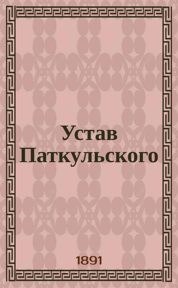 Устав Паткульского (Лифляндской губернии) общества взаимного вспоможения при пожарных случаях : Утв. 12 нояб. 1891 г
