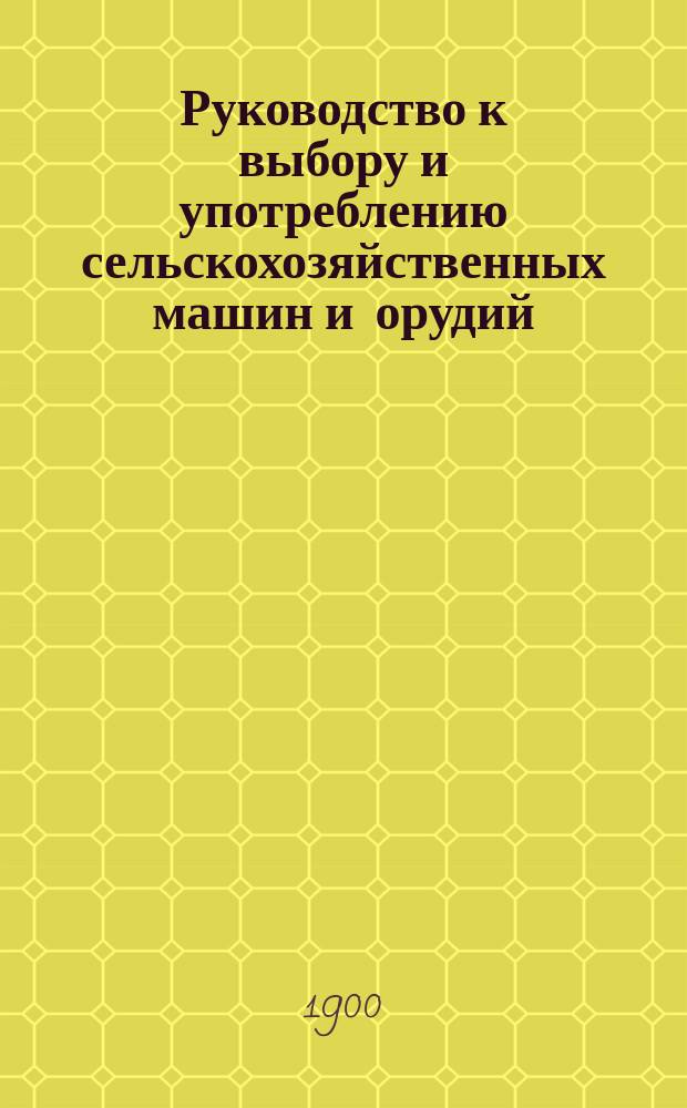 Руководство к выбору и употреблению сельскохозяйственных машин и орудий : Пер. с 6 нем. изд