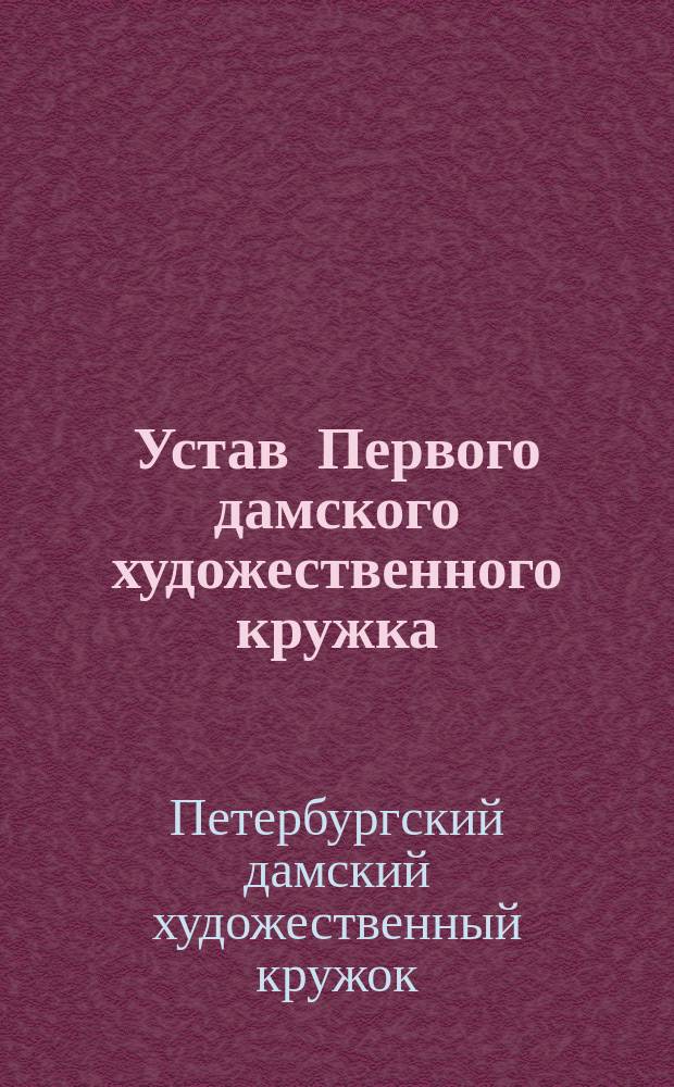 Устав Первого дамского художественного кружка : Утв. 10 мая 1891 г.