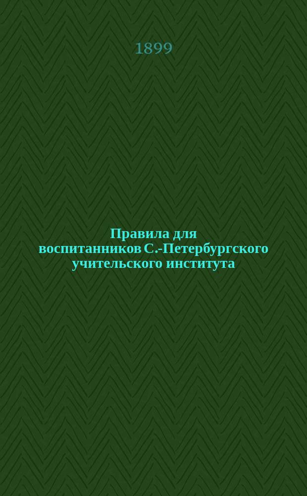 Правила для воспитанников С.-Петербургского учительского института : Утв. 8-го янв. 1899