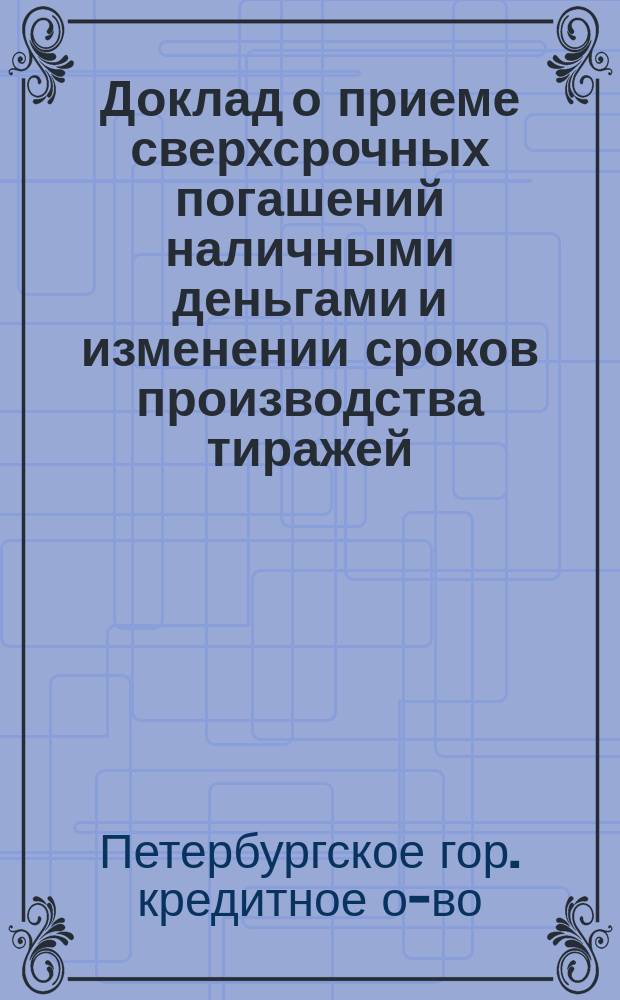 Доклад о приеме сверхсрочных погашений наличными деньгами и изменении сроков производства тиражей