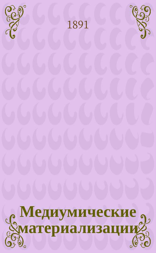 Медиумические материализации : (С 5 фототипиями, воспроизвед. по негативу и фотографиям, получ. в Лондоне)