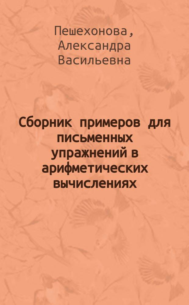 Сборник примеров для письменных упражнений в арифметических вычислениях : 3 ступень элементар. курса : (Основные действия над числами до 1000 и над числами любой величины)