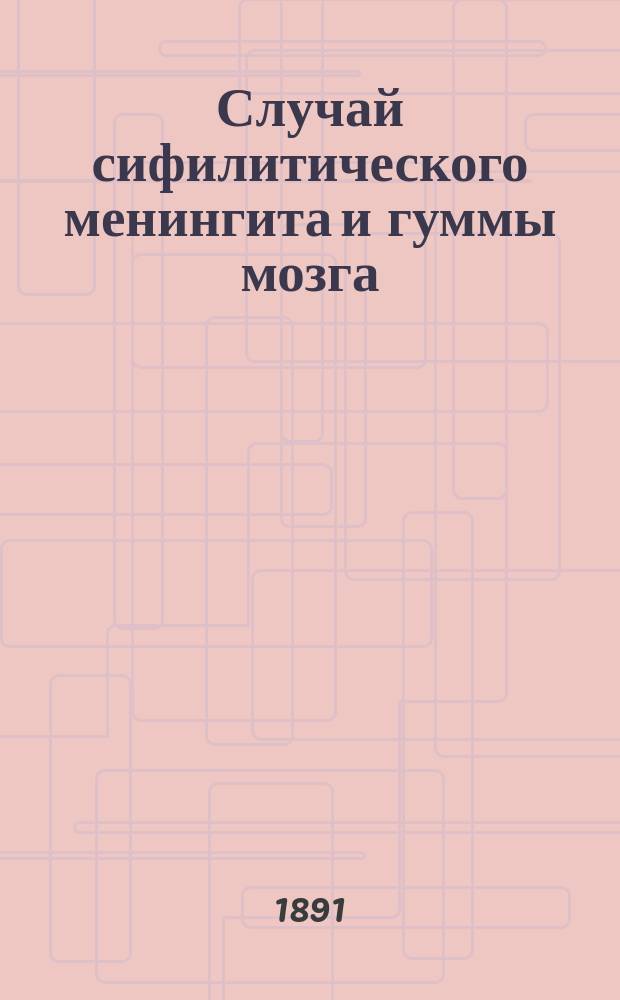 Случай сифилитического менингита и гуммы мозга