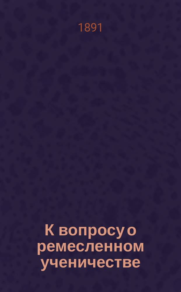 К вопросу о ремесленном ученичестве : Докл. Одес. отд-нию И.Р.Т