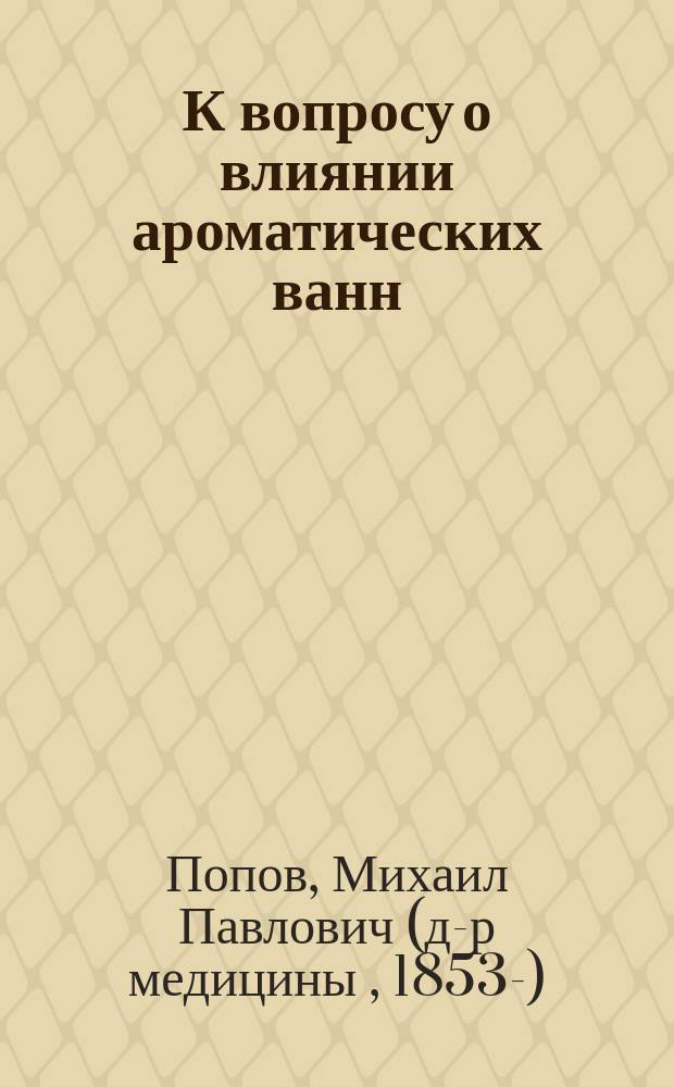 К вопросу о влиянии ароматических ванн (35° Ц.) на усвоение жиров пищи у здоровых людей : Дис. на степ. д-ра мед. М.П. Попова
