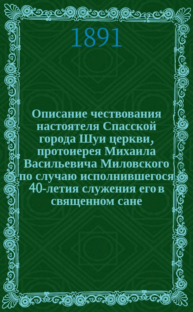 Описание чествования настоятеля Спасской города Шуи церкви, протоиерея Михаила Васильевича Миловского по случаю исполнившегося 40-летия служения его в священном сане