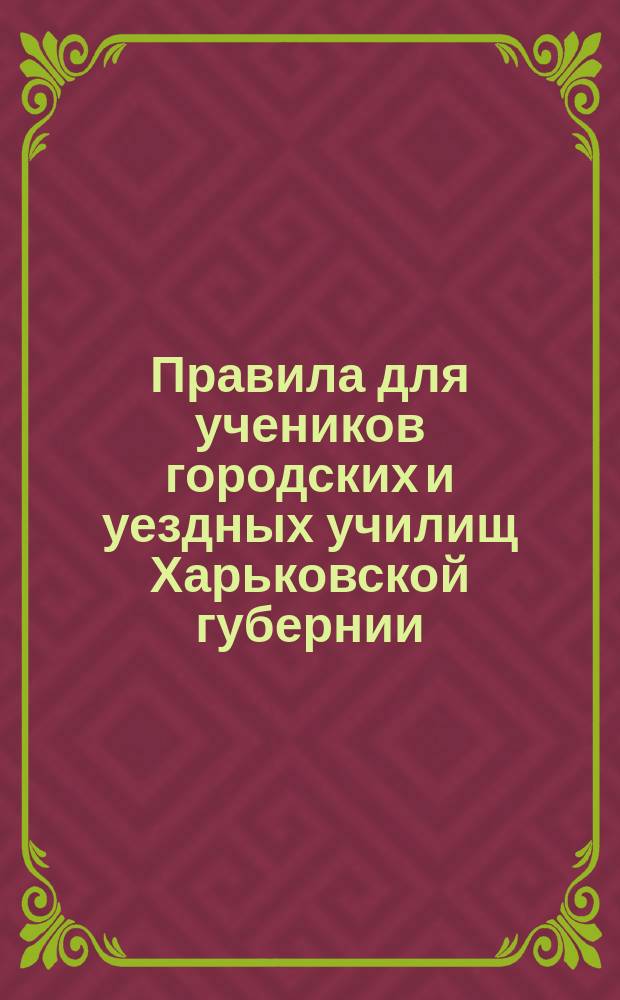 Правила для учеников городских и уездных училищ Харьковской губернии