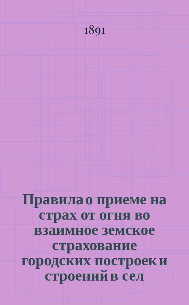 Правила о приеме на страх от огня во взаимное земское страхование городских построек и строений в сел.: Рогнедине Рославльского уезда, Карманове Гжатского уезда и Ярцеве-Перевозе Духовщинского уезда, утвержденные Смоленским губ. земским собранием 28 января 1891 г.