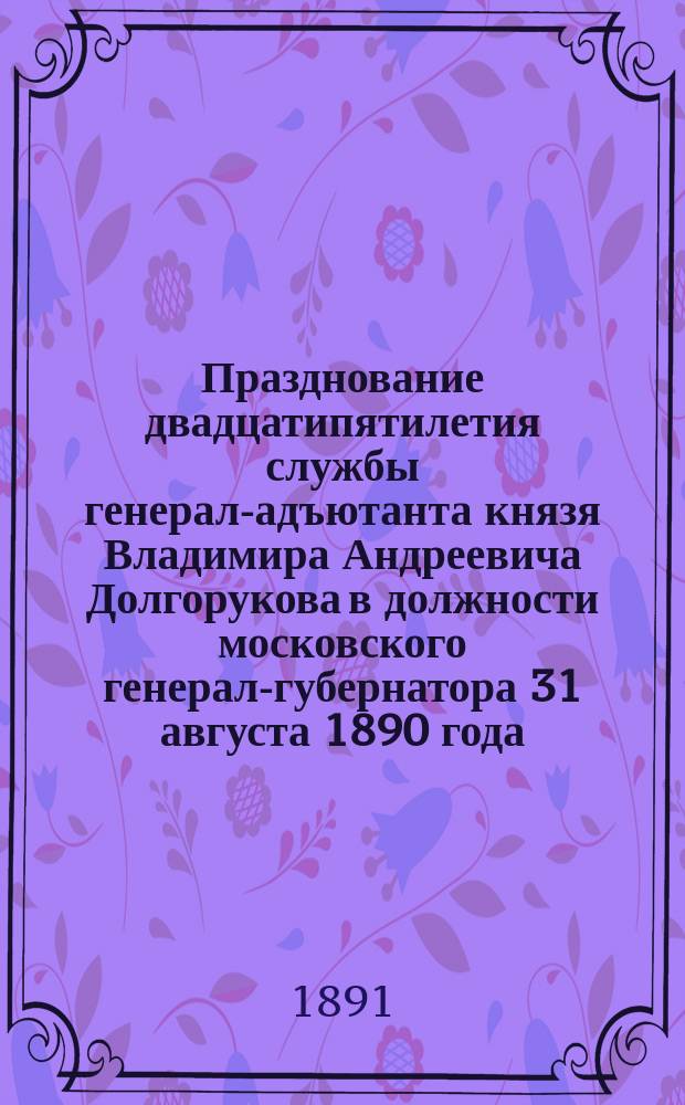 Празднование двадцатипятилетия службы генерал-адъютанта князя Владимира Андреевича Долгорукова в должности московского генерал-губернатора 31 августа 1890 года
