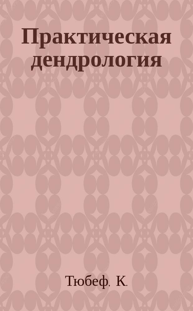 Практическая дендрология : Руководство к скорому и легкому определению важнейших древесных пород по отдельным их частям Пособие для лесничих, садовников и уч-ся. Вып. 1 : Семена, плоды и всходы важнейших древесных пород