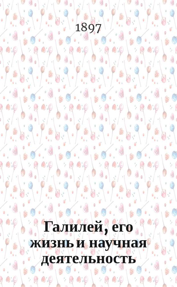 Галилей, его жизнь и научная деятельность : Биогр. очерк Е.А. Предтеченского : С портр. Галилея, грав. в Лейпциге Геданом