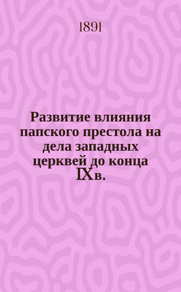 Развитие влияния папского престола на дела западных церквей до конца IX в.