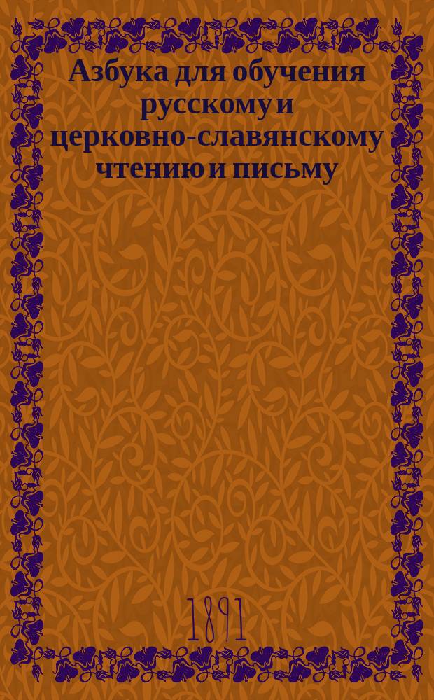Азбука для обучения русскому и церковно-славянскому чтению и письму : Со ст. и стихотворениями для чтения, пересказа и заучивания, письменными упражнениями, прописями, начальной арифметикой и подвижной азбукой