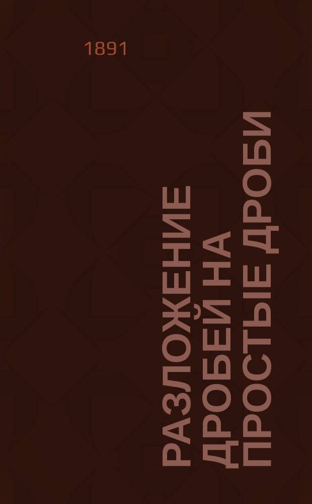 Разложение дробей на простые дроби : (Прибавление к лекциям Дифференциального исчисления) : Лекции, чит. в Новорос. ун-те в 1891/92 уч. г. проф. В.В. Преображенским