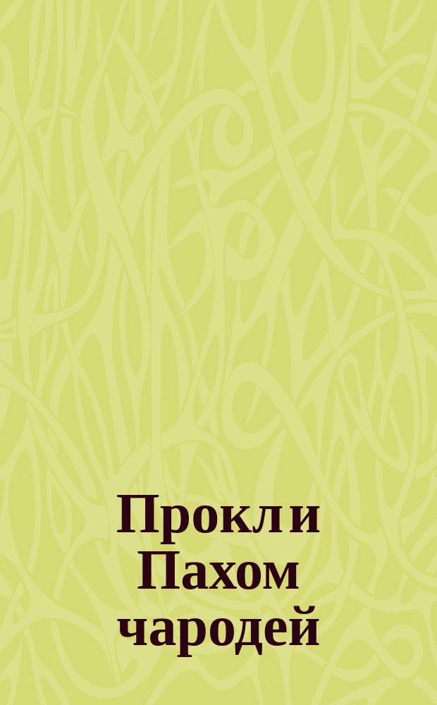 Прокл и Пахом чародей : Веселая волшеб. сказка (для детей)