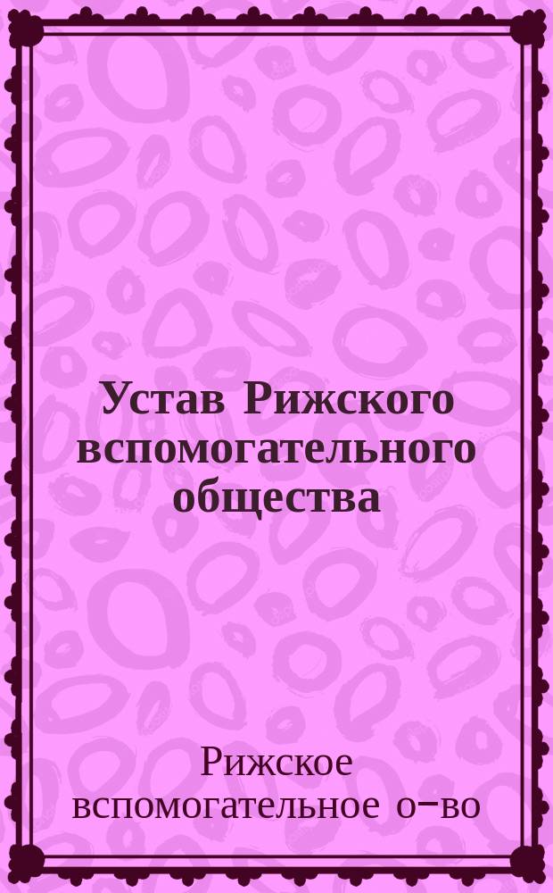 Устав Рижского вспомогательного общества : Утв. 25 авг. 1882 г.