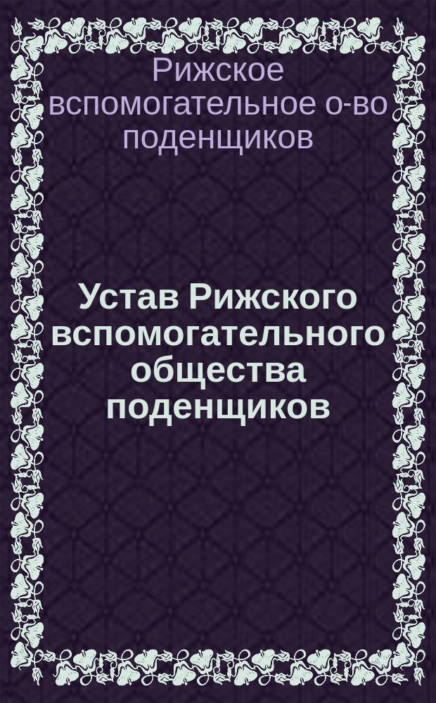 Устав Рижского вспомогательного общества поденщиков : Утв. 28 июля 1888 г.