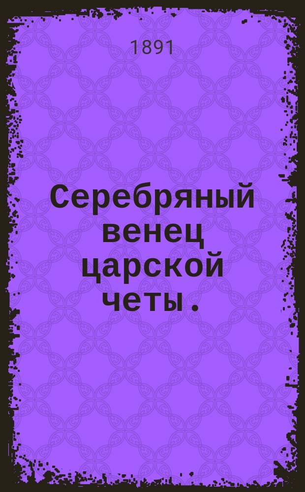Серебряный венец царской четы. (28 окт. 1866 г. - 28 окт. 1891 г.) : Две речи, произнес. 28 окт. 1891 г. и 30 окт. 1866 г. раввином Аароном Пумпянским