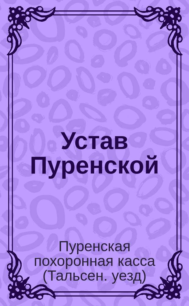 Устав Пуренской (Курляндской губернии Тальсенского уезда) похоронной кассы : Утв. 27 июня 1890 г.