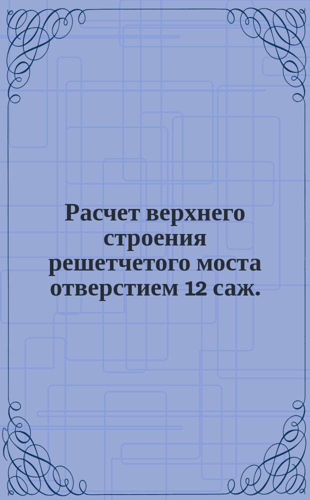Расчет верхнего строения решетчетого моста отверстием 12 саж. (25,603 м.) в свету с ездой по верху, из литого железа