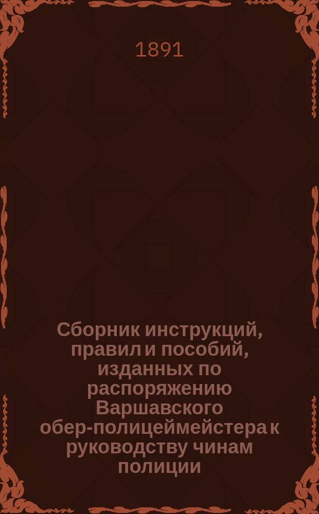Сборник инструкций, правил и пособий, изданных по распоряжению Варшавского обер-полицеймейстера к руководству чинам полиции