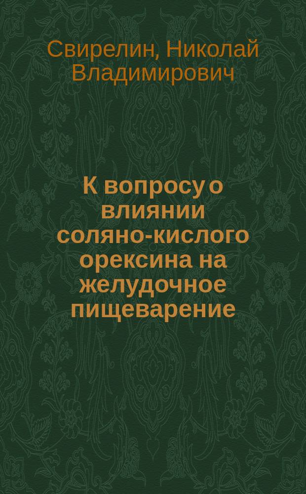 К вопросу о влиянии соляно-кислого орексина на желудочное пищеварение : Дис. на степ. д-ра мед. Николая Свирелина