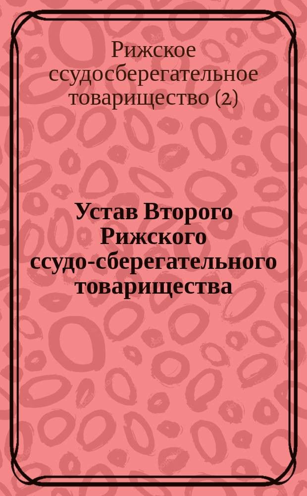 Устав Второго Рижского ссудо-сберегательного товарищества : Утв. 1 авг. 1891 г.