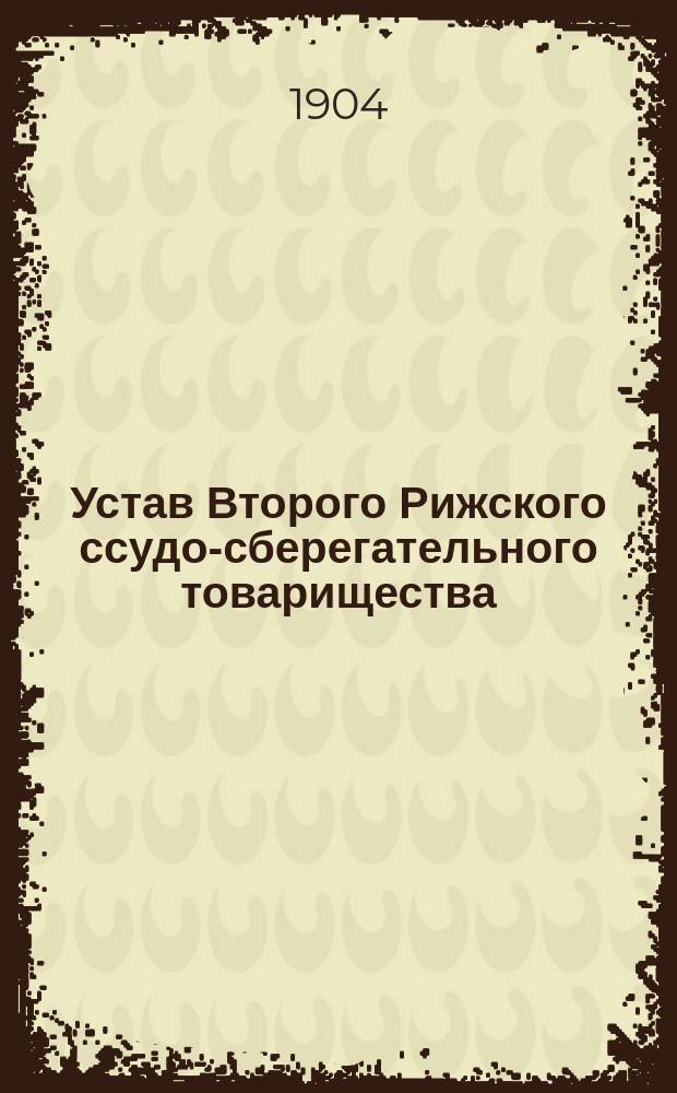 Устав Второго Рижского ссудо-сберегательного товарищества : Утв. 18 окт. 1900 г.