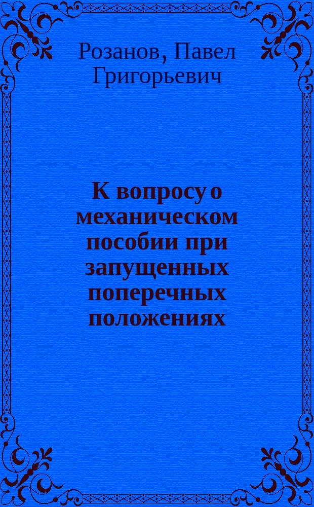 К вопросу о механическом пособии при запущенных поперечных положениях : Чит. в О-ве рус. врачей в Москве, 30 нояб. 1890 г