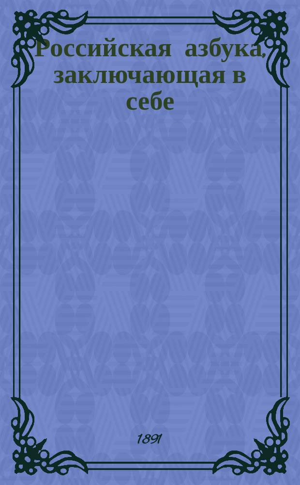 Российская азбука, заключающая в себе: упражнения в чтении, молитвы, символ веры, заповеди и таблицу умножения