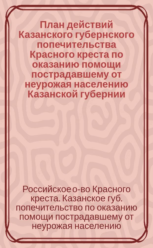 План действий Казанского губернского попечительства Красного креста по оказанию помощи пострадавшему от неурожая населению Казанской губернии