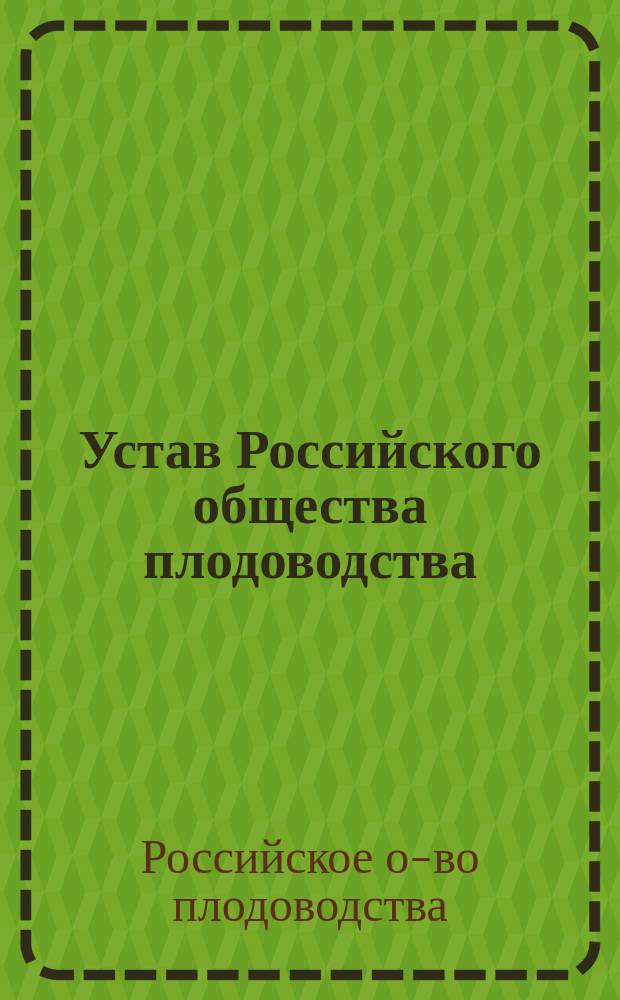 Устав Российского общества плодоводства : Утв. 11 мая 1891 г.