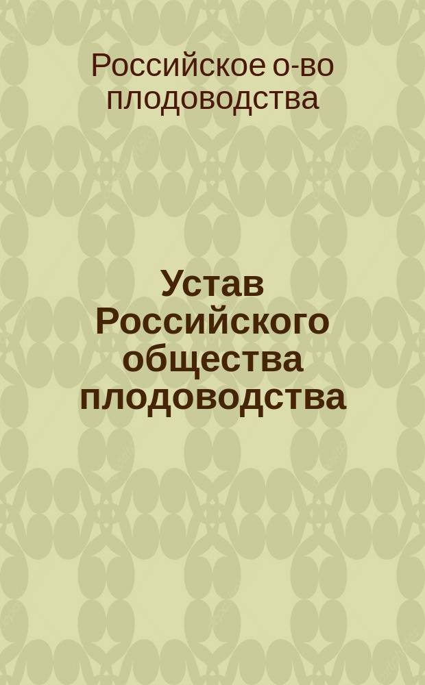 Устав Российского общества плодоводства : Утв. 7 дек. 1896 г.
