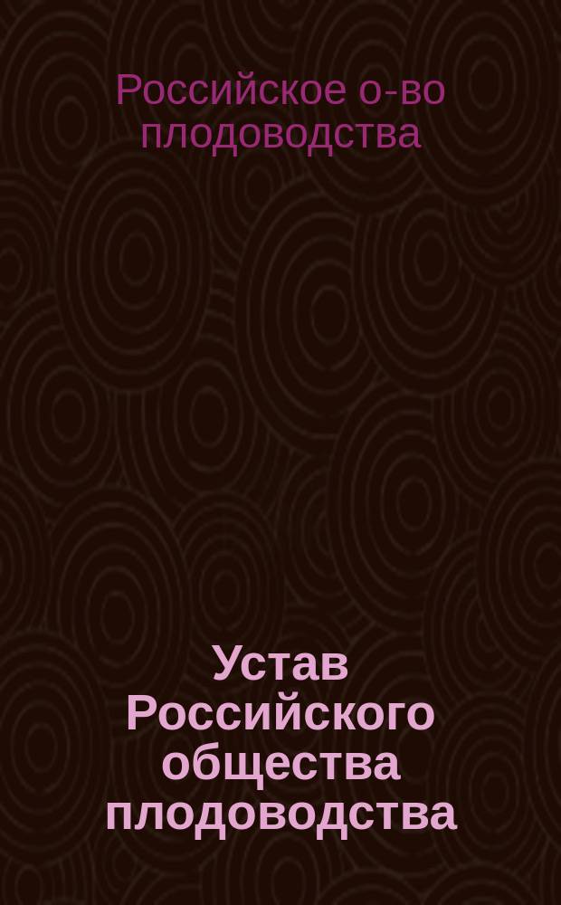 Устав Российского общества плодоводства : Утв. 7 дек. 1896 г.