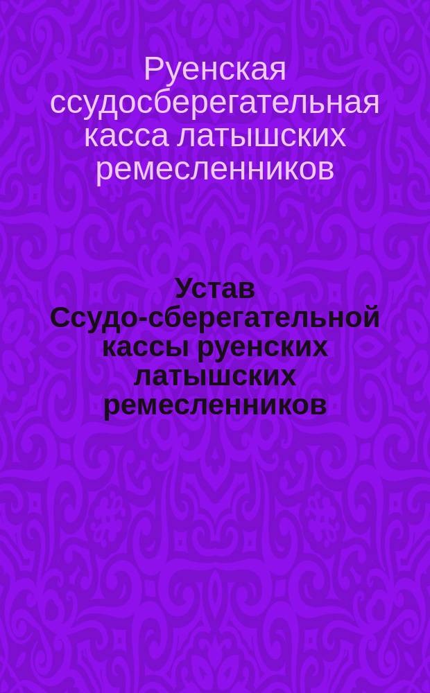 Устав Ссудо-сберегательной кассы руенских латышских ремесленников : Утв. 24 сент. 1891 г.