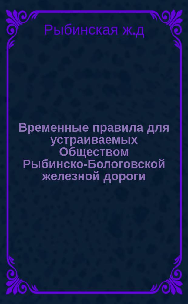 Временные правила для устраиваемых Обществом Рыбинско-Бологовской железной дороги, согласно ст. 12, утвержденного 14-го июня 1888 года мнения Государственного совета, складов для хранения хлеба до его отправления