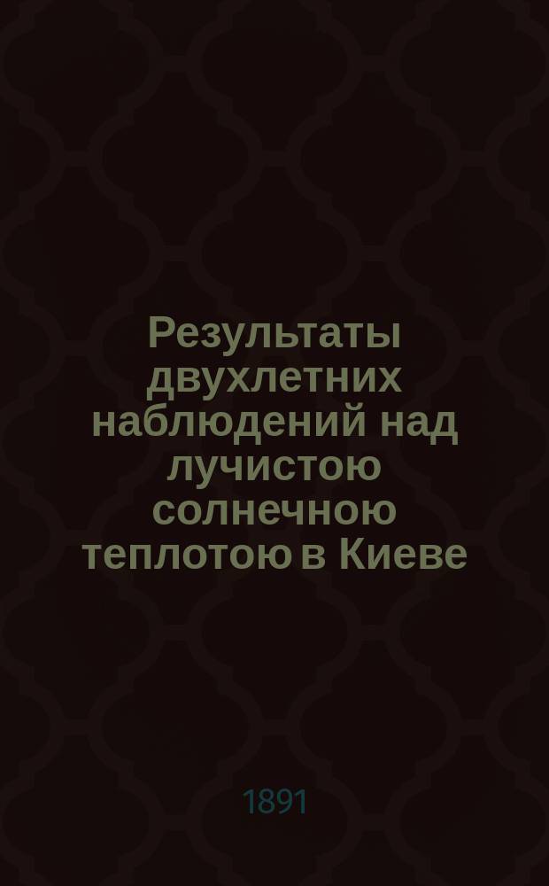 Результаты двухлетних наблюдений над лучистою солнечною теплотою в Киеве