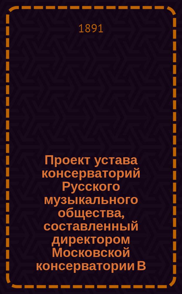 Проект устава консерваторий Русского музыкального общества, составленный директором Московской консерватории В.И. Сафоновым