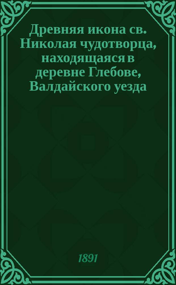 Древняя икона св. Николая чудотворца, находящаяся в деревне Глебове, Валдайского уезда, Новгородской губернии