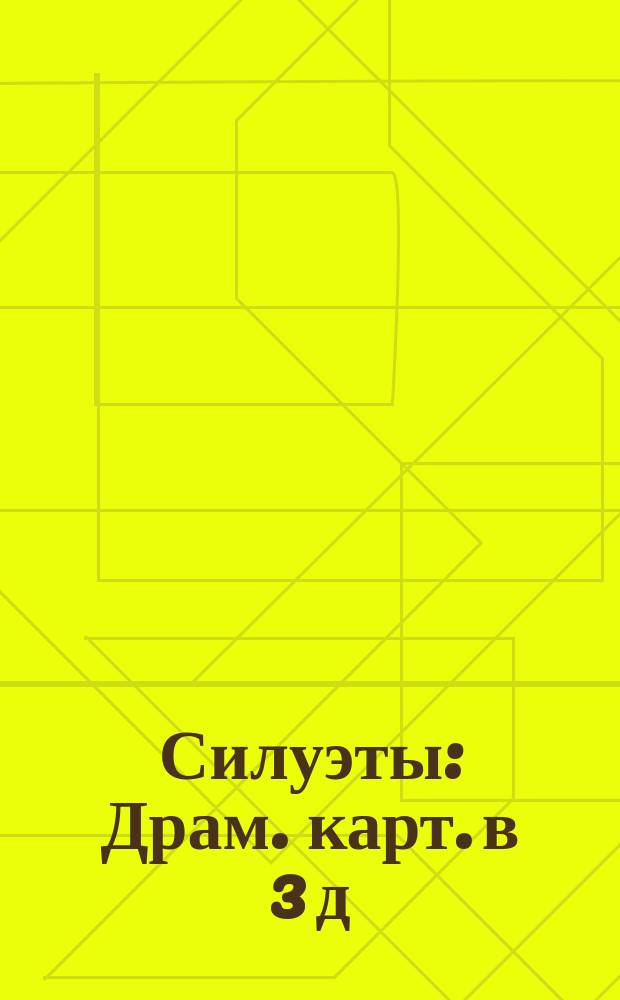 Силуэты : Драм. карт. в 3 д