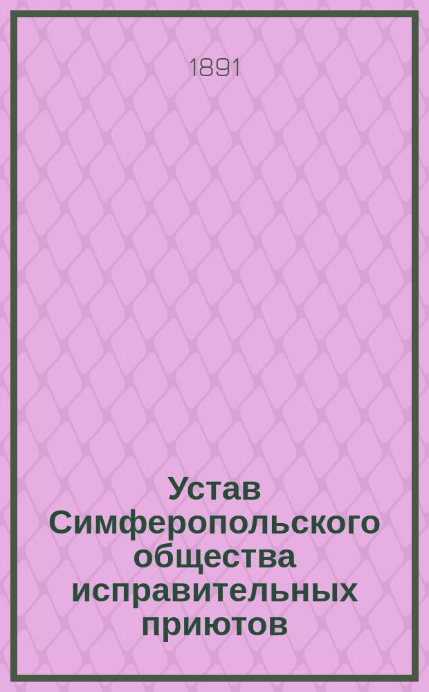 Устав Симферопольского общества исправительных приютов : Утв. 1 сент. 1882 г.