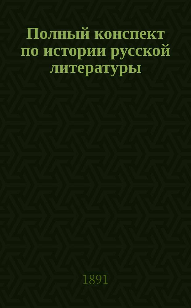 Полный конспект по истории русской литературы : С самого начала и до наших дней : Сост. по некоторым учеб. и пособиям преп. словесности Перм. жен. гимназии Николай Синицын