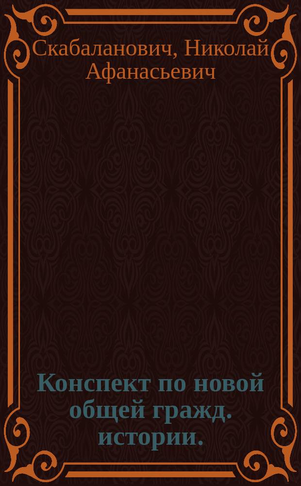Конспект по новой общей гражд. истории. (1889-90 г.) : Чит. в Петерб. духов. акад.