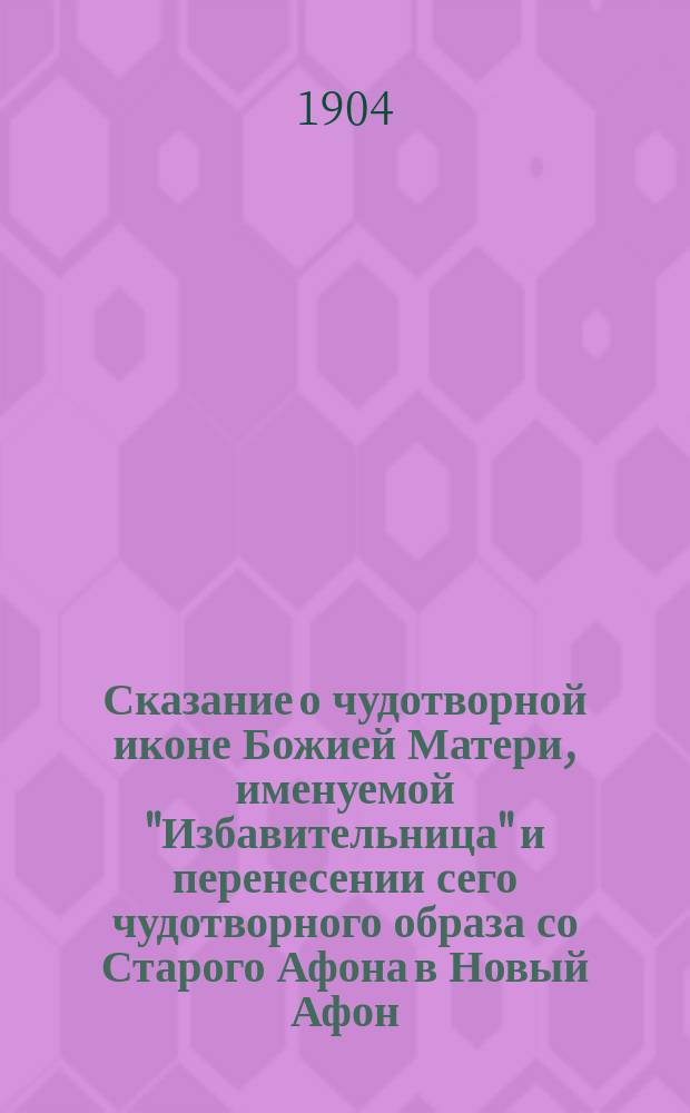 Сказание о чудотворной иконе Божией Матери, именуемой "Избавительница" и перенесении сего чудотворного образа со Старого Афона в Новый Афон - Симоно-Кананитский монастырь, что на Кавказе, близ Сухуми